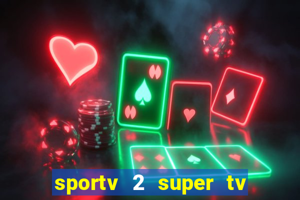 sportv 2 super tv ao vivo